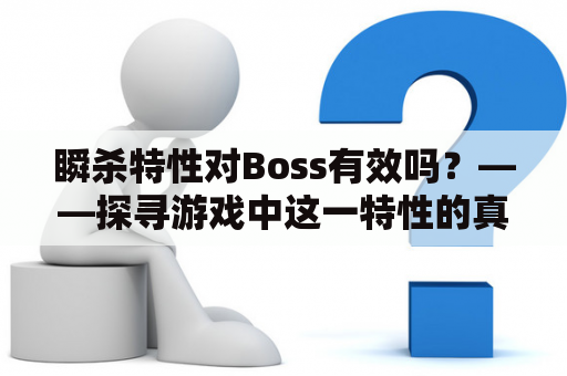 瞬杀特性对Boss有效吗？——探寻游戏中这一特性的真正作用