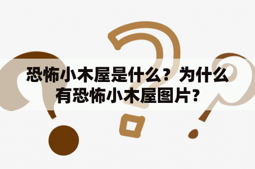 恐怖小木屋是什么？为什么有恐怖小木屋图片？