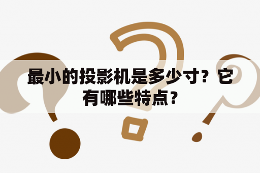 最小的投影机是多少寸？它有哪些特点？