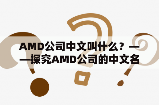 AMD公司中文叫什么？——探究AMD公司的中文名称