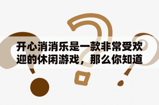 开心消消乐是一款非常受欢迎的休闲游戏，那么你知道开心消消乐一共有多少个关卡吗？让我们一起来了解一下。