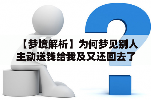 【梦境解析】为何梦见别人主动送钱给我及又还回去了？