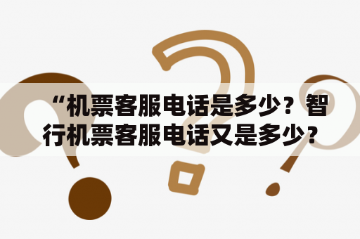 “机票客服电话是多少？智行机票客服电话又是多少？”——询问机票客服电话的疑问详解