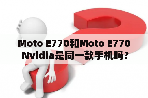 Moto E770和Moto E770 Nvidia是同一款手机吗？