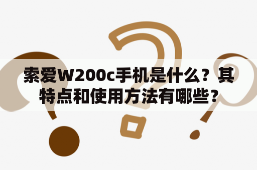 索爱W200c手机是什么？其特点和使用方法有哪些？