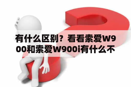 有什么区别？看看索爱W900和索爱W900i有什么不同