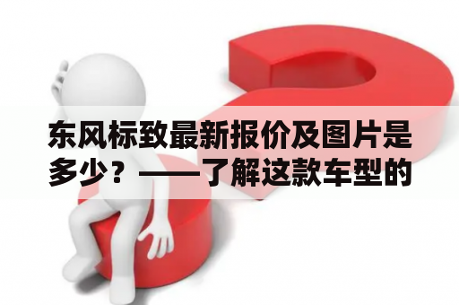 东风标致最新报价及图片是多少？——了解这款车型的价格和参数