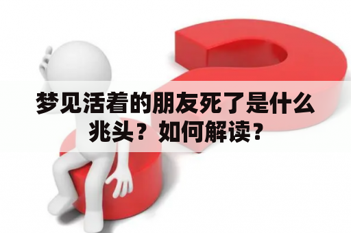 梦见活着的朋友死了是什么兆头？如何解读？