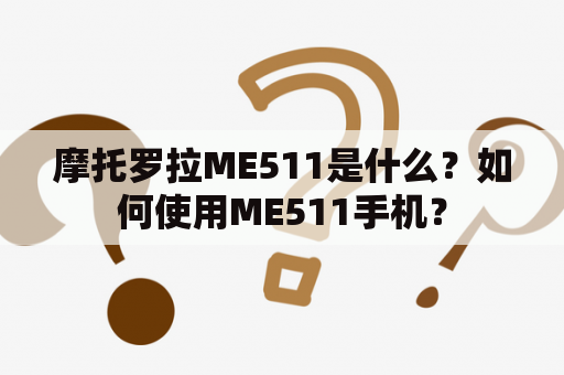 摩托罗拉ME511是什么？如何使用ME511手机？