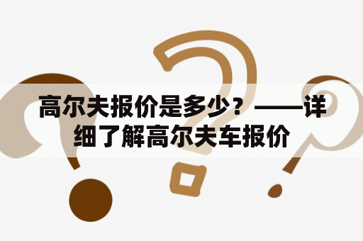 高尔夫报价是多少？——详细了解高尔夫车报价