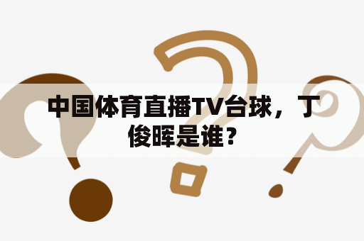 中国体育直播TV台球，丁俊晖是谁？