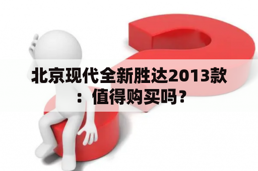 北京现代全新胜达2013款：值得购买吗？