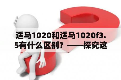 适马1020和适马1020f3.5有什么区别？——探究这两款镜头的不同之处