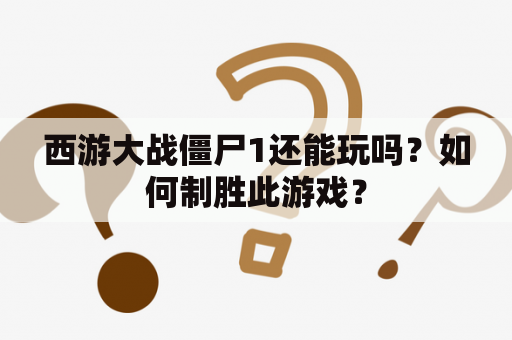 西游大战僵尸1还能玩吗？如何制胜此游戏？