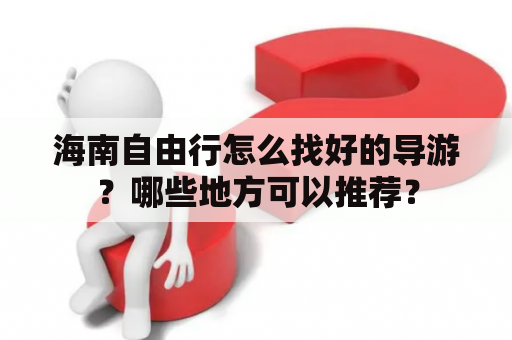 海南自由行怎么找好的导游？哪些地方可以推荐？