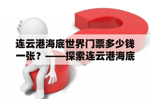 连云港海底世界门票多少钱一张？——探索连云港海底世界的神秘世界