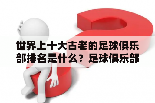 世界上十大古老的足球俱乐部排名是什么？足球俱乐部、古老、排名、历史、球员