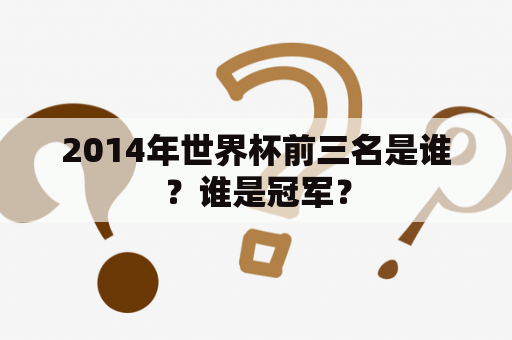 2014年世界杯前三名是谁？谁是冠军？