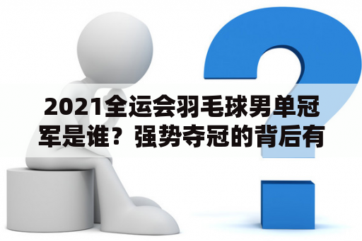 2021全运会羽毛球男单冠军是谁？强势夺冠的背后有哪些故事？