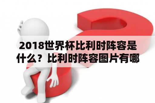 2018世界杯比利时阵容是什么？比利时阵容图片有哪些？