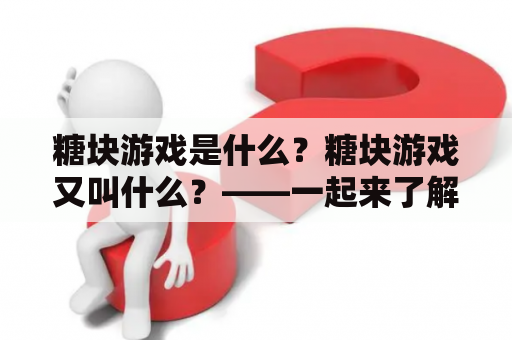 糖块游戏是什么？糖块游戏又叫什么？——一起来了解！