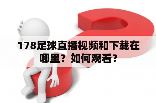 178足球直播视频和下载在哪里？如何观看？