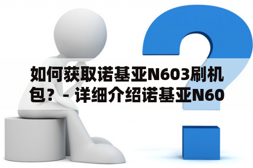 如何获取诺基亚N603刷机包？- 详细介绍诺基亚N603的刷机包资源和获取方法