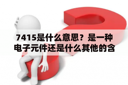 7415是什么意思？是一种电子元件还是什么其他的含义？