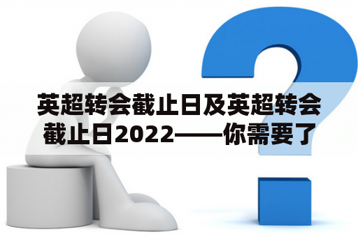 英超转会截止日及英超转会截止日2022——你需要了解的全部细节