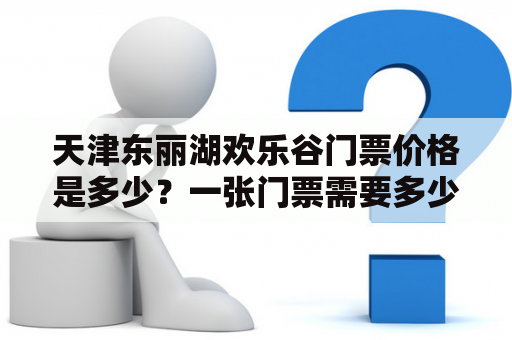 天津东丽湖欢乐谷门票价格是多少？一张门票需要多少钱？