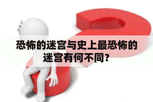 恐怖的迷宫与史上最恐怖的迷宫有何不同？