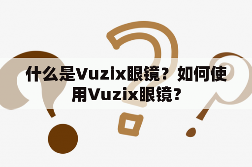 什么是Vuzix眼镜？如何使用Vuzix眼镜？