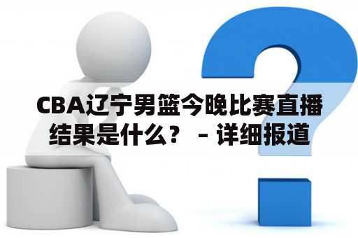 CBA辽宁男篮今晚比赛直播结果是什么？ – 详细报道