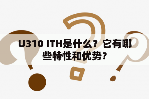 U310 ITH是什么？它有哪些特性和优势？