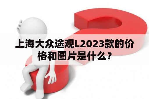 上海大众途观L2023款的价格和图片是什么？