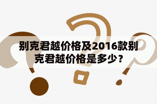 别克君越价格及2016款别克君越价格是多少？