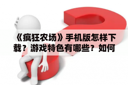 《疯狂农场》手机版怎样下载？游戏特色有哪些？如何玩？