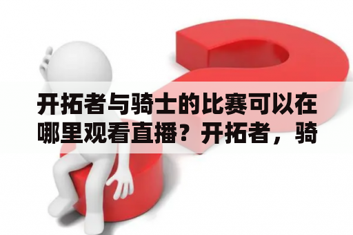 开拓者与骑士的比赛可以在哪里观看直播？开拓者，骑士，直播，在线观看