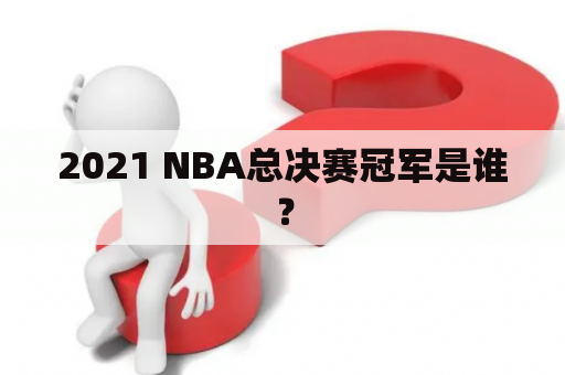 2021 NBA总决赛冠军是谁？