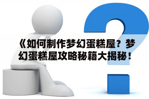 《如何制作梦幻蛋糕屋？梦幻蛋糕屋攻略秘籍大揭秘！》