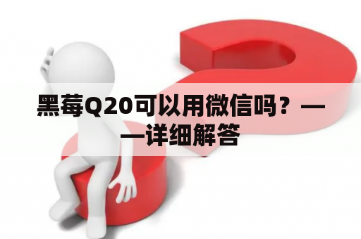 黑莓Q20可以用微信吗？——详细解答