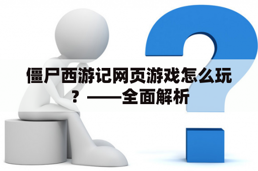 僵尸西游记网页游戏怎么玩？——全面解析