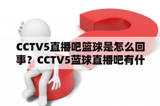 CCTV5直播吧篮球是怎么回事？CCTV5蓝球直播吧有什么不同？为何篮球迷如此钟爱这两个直播频道？！