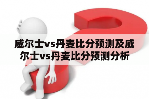 威尔士vs丹麦比分预测及威尔士vs丹麦比分预测分析