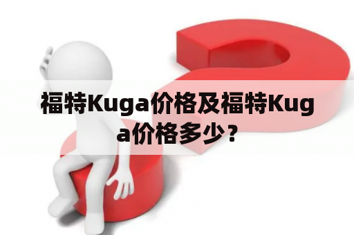 福特Kuga价格及福特Kuga价格多少？