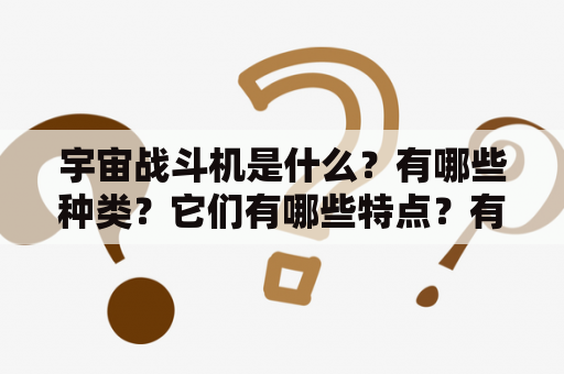 宇宙战斗机是什么？有哪些种类？它们有哪些特点？有没有宇宙战斗机图片可供欣赏？