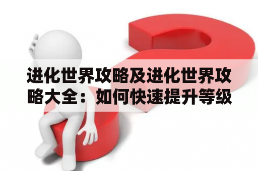 进化世界攻略及进化世界攻略大全：如何快速提升等级？