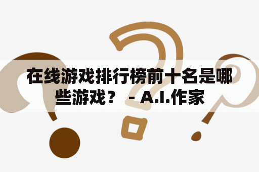 在线游戏排行榜前十名是哪些游戏？ - A.I.作家