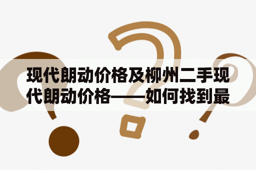 现代朗动价格及柳州二手现代朗动价格——如何找到最优惠的价格？