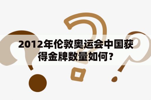 2012年伦敦奥运会中国获得金牌数量如何？